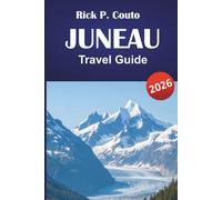 JUNEAU TRAVEL GUIDE 2026: Discover Hidden Gems, Hiking Trails, Local Cuisine and Outdoor Adventures with Itineraries in Alaska’s Capital