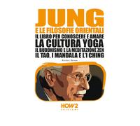 Jung e le filosofie orientali. Il libro per conoscere e amare la cultura yoga, il buddhismo e la meditazione zen, il Tao, i mandala e l'I Ching