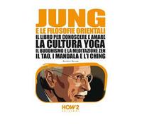 Jung e le filosofie orientali. Il libro per conoscere e amare la cultura yoga, il buddhismo e la meditazione zen, il Tao, i mandala e l'I Ching