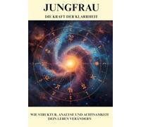Jungfrau, die Kraft der Klarheit: wie Struktur, Analyse und Achtsamkeit dein Leben bereichern