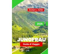 Jungfrau Guida di Viaggio 2026: Scopri le vette alpine, i percorsi panoramici dei treni, i sentieri escursionistici, le attività invernali e i ... per la tua avventura in montagna in Svizzera