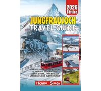 JUNGFRAUJOCH TRAVEL GUIDE 2026: Step-by-Step Jungfraujoch Planning: Insider Tips, Scenic Stops, and Summit Strategies for Every Visitor
