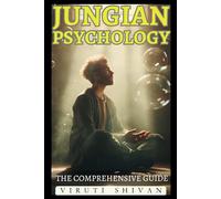 Jungian Psychology - The Comprehensive Guide: Unlocking the Mysteries of the Psyche: An Essential Guide to Archetypes, the Collective Unconscious, and Self-Realization