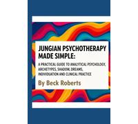 Jungian Psychotherapy Made Simple: A Practical Guide to Analytical Psychology, Archetypes, Shadow, Dreams, Individuation and Clinical Practice