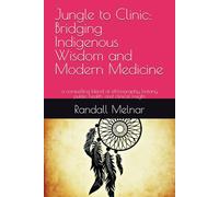 Jungle to Clinic: Bridging Indigenous Wisdom and Modern Medicine: a compelling blend of ethnography, botany, public health, and clinical insight