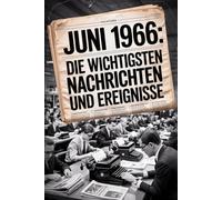 Juni 1966: Die wichtigsten Nachrichten und Ereignisse: Ein persönliches Geschenk für alle, die im Juni 1966 geboren wurden - eine Zeitreise in deinen Geburtsmonat