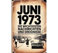 Juni 1973: Die wichtigsten Nachrichten und Ereignisse: Ein persönliches Geschenk für alle, die im Juni 1973 geboren wurden - eine Zeitreise in deinen Geburtsmonat