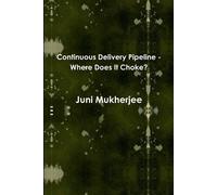Juni Mukherjee Continuous Delivery Pipeline - Where Does It Choke? (Tascabile)