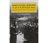 Junio Valerio Borghese e la 10ª flottiglia Mas dall'8 settembre 1943 al 26...