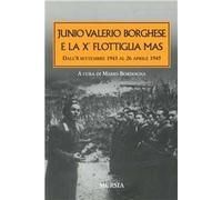 Junio Valerio Borghese e la 10ª flottiglia Mas dall'8 settembre 1943 al 26 aprile 1945