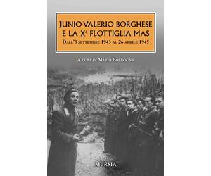 Junio Valerio Borghese e la Xᵃ Flottiglia Mas: Dall’8 settembre 1943 al 26 aprile 1945