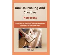 Junk Journaling And Creative Notebooks: Artistic Ideas And Step-By-Step Inspiration For Handmade Memory Books And Mixed Media Projects
