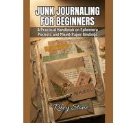 JUNK JOURNALING FOR BEGINNERS: A Practical Handbook on Ephemera Pockets and Mixed-Paper Bindings