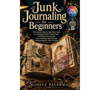 Junk Journaling for Beginners: The Complete Step-by-Step Photo Guide to Creating Beautiful Vintage Paper Craft Books from Scratch, Every Technique Fully Pictured, Nothing Skipped | Video Tutorials