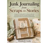 Junk Journaling from Scraps to Stories: A beginner-friendly guide to making durable and personal journals from everyday materials, with progressive projects and practical troubleshooting