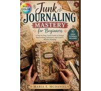Junk Journaling Mastery for Beginners: A Visual Step-by-Step Guide to Crafting Ephemera, Binding Signatures, and Creating Beautiful Nostalgic Books | Video Tutorials Included