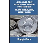 Junk Silver Coin Investing On A Budget For Beginners: Pre 1965 Quarters, Dimes, and Half Dollars: Learn How to Grow Your Collection, Find Coin Shops, Make Money, and Avoid Scams