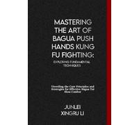 Junlei Xingru L Mastering the Art of Bagua Push Hands Kung Fu Fighti (Tascabile)