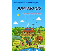 JUNTARNOS para salir de la matrix: Manual de diseño de PERMACULTURA