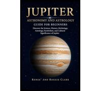 Jupiter Astronomy and Astrology Guide for Beginners: Discover the Science, History, Mythology, Astrology, Symbolism, and Cultural Significance of Jupiter