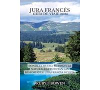 JURA FRANCÉS GUÍA DE VIAJE 2026: DONDE EL QUESO, EL VINO Y LA NATURALEZA CUENTAN LAS HISTORIAS DE UNA FRANCIA OCULTA