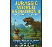 Jurassic World Evolution 3: The Unofficial Game Guide: Strategies, Park Building Tips, Dinosaur Management, and Survival Tactics for Every Player