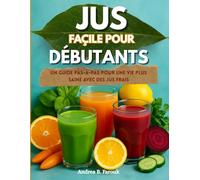 JUS FAÇILE POUR DÉBUTANTS: Un guide pas-à-pas pour une vie plus saine avec des jus frais