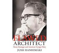 The Flawed Architect: Henry Kissinger and American Foreign Policy