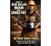 Just a Blue-Collar Man and a Crock Pot: No More Drive-Thrus Dump-and-Go Comfort Meals That Cook While You Work