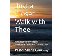 Just a Closer Walk with Thee: A Pastoral Journey Through Uncertainty, Doubt, and Enduring Hope