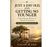 Just A Day Old, And Getting No Younger: A Temporal Reality Framework for Living Beyond the Present Permanence Illusion