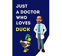 Just A Doctor who Loves Duck: A Blank Lined Notebook Gift for Birthday, Valentine's Day, Christmas, Thanksgiving. Gift for animal lovers Doctor.