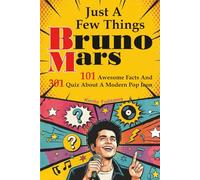 Just A Few Things Bruno Mars: 101 Awesome Facts And 301 Quiz About A Modern Pop Icon