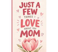 Just a Few Things I Love About Mom: A Fill-In Keepsake Journal to Share Memories, Express Gratitude & Celebrate the Little Things That Make Mom So Special
