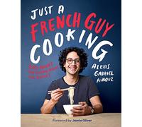 Just a French Guy Cooking: Easy Recipes and Kitchen Hacks for Rookies