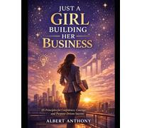 JUST A GIRL BUILDING HER BUSINESS: 15 Principles for Confidence, Courage and Purpose Driven Success