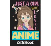 Just A Girl Who Loves Anime Sketchbook: Anime Themed Sketchbook, 120 Blank Pages Comic Manga Anime Sketch Book for Drawing Sketching and Notes, Anime Lover Gift Idea
