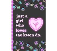 Just a Girl Who Loves Tae Kwon Do: A Fun Lined Notebook & Journal - A Cute Martial Arts Gift for Girls