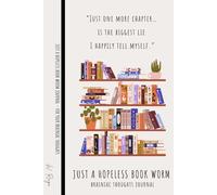 JUST A HOPELESS BOOK WORM - 100 Lined Pages Journal Notebook for Women & Men to Capture Brainiac Thoughts: “Just one more chapter… is the biggest lie I happily tell myself.”