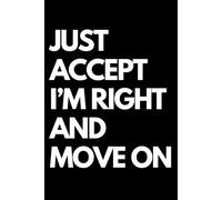 Just Accept I’m Right and Move On: A Funny Gift Notebook for Co-workers, Friends, Bosses, and Family - Perfect Gag Journal for Work, Secret Santa, or White Elephant Gifts Exchange!