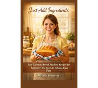 Just Add Ingredients: Easy Zojirushi Bread Machine Recipes for Beginners Who Want Soft Delicious Bread Fast