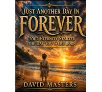 Just Another Day In FOREVER: Your Eternity Started the Day You Were Born