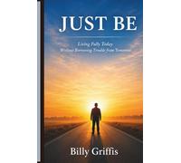 JUST BE: Learning to Live Today Without Borrowing Trouble From Tomorrow