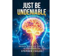 Just Be Undeniable: Science, Habits and Tools for an Unstoppable You