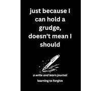 just because I can hold a grudge, doesn't mean I should: a write and learn journal: learning to forgive