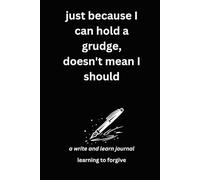 just because I can hold a grudge, doesn't mean I should: a write and learn journal: learning to forgive