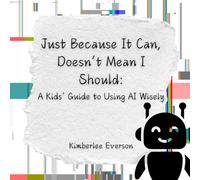 Just Because It Can, Doesn't Mean I Should: A Kids' Guide to Using AI Wisely