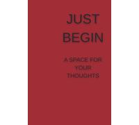 Just Begin. A Space For Yor Thoughts.: Motivation Notebook For Work, Notebook For School