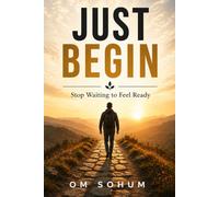 JUST BEGIN: Begin Before You're Ready. Everything Else Follows.