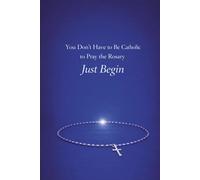 Just Begin: You don't have to Be Catholic to Pray the Rosary